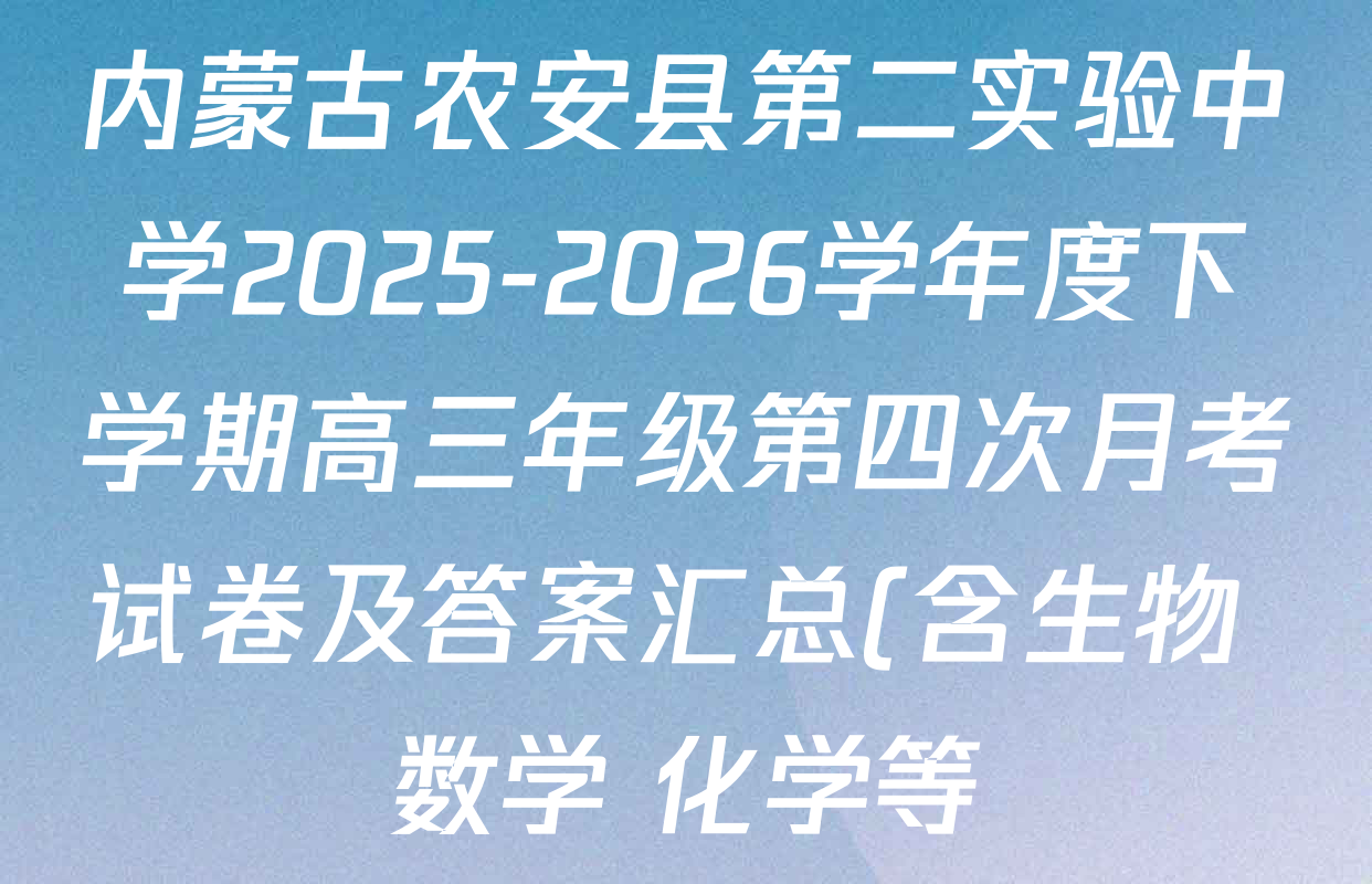 内蒙古农安县第二实验中学2025-2026学年度下学期高三年级第四次月考试卷及答案汇总(含生物 数学 化学等) 内蒙古农安县第二实验中学2025-2026学年度下学期高三年级第四次月考试卷及答案汇总(含生物 数学 化学等)